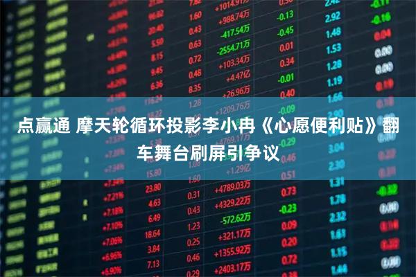 点赢通 摩天轮循环投影李小冉《心愿便利贴》翻车舞台刷屏引争议