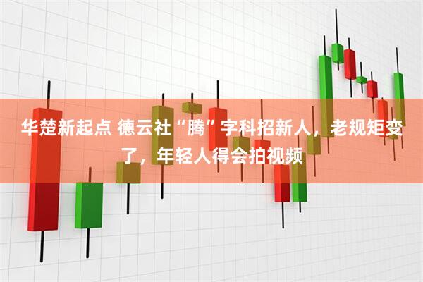 华楚新起点 德云社“腾”字科招新人，老规矩变了，年轻人得会拍视频