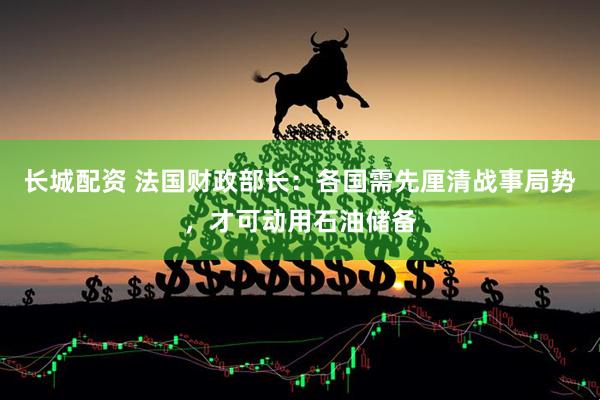 长城配资 法国财政部长：各国需先厘清战事局势，才可动用石油储备