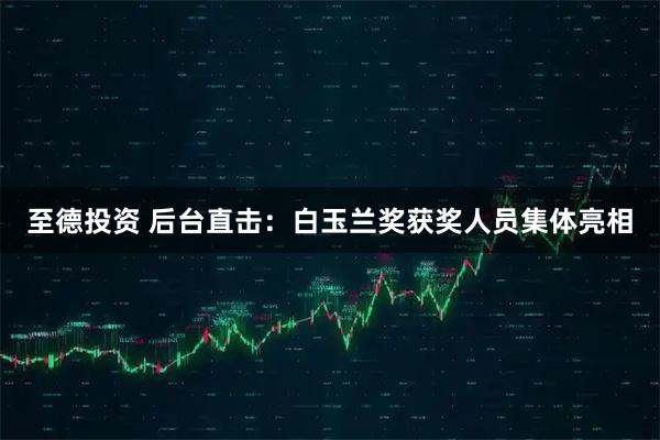 至德投资 后台直击：白玉兰奖获奖人员集体亮相