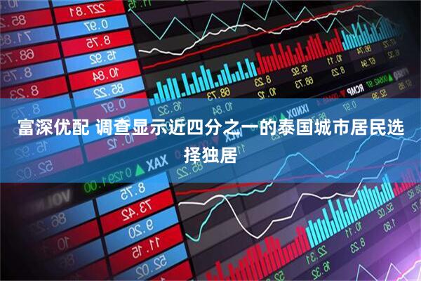 富深优配 调查显示近四分之一的泰国城市居民选择独居