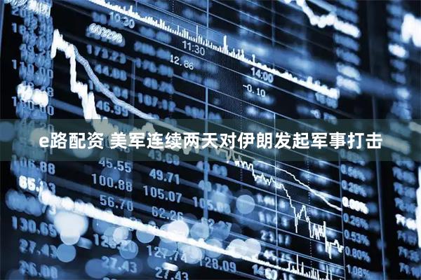 e路配资 美军连续两天对伊朗发起军事打击
