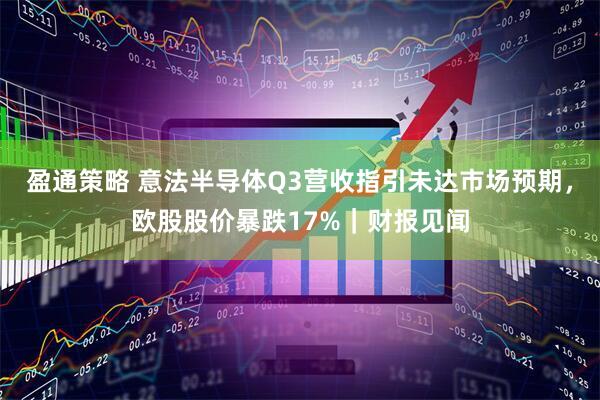 盈通策略 意法半导体Q3营收指引未达市场预期，欧股股价暴跌17%｜财报见闻