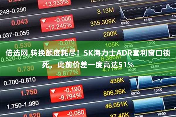 倍选网 转换额度耗尽！SK海力士ADR套利窗口锁死，此前价差一度高达51%
